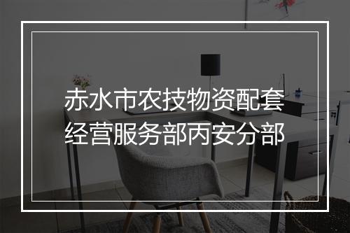 赤水市农技物资配套经营服务部丙安分部