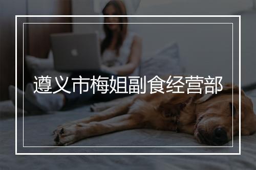遵义市梅姐副食经营部