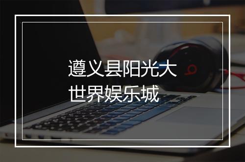 遵义县阳光大世界娱乐城