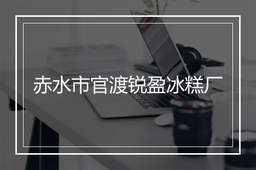 赤水市官渡锐盈冰糕厂