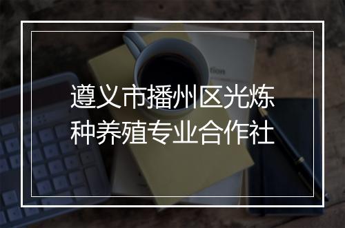 遵义市播州区光炼种养殖专业合作社