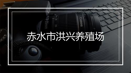 赤水市洪兴养殖场