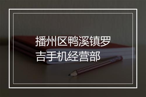 播州区鸭溪镇罗吉手机经营部