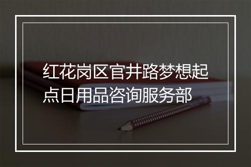 红花岗区官井路梦想起点日用品咨询服务部