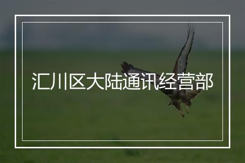 汇川区大陆通讯经营部