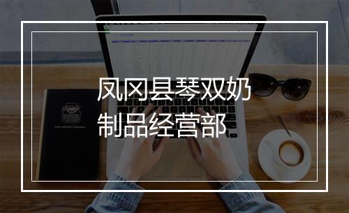 凤冈县琴双奶制品经营部