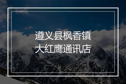 遵义县枫香镇大红鹰通讯店