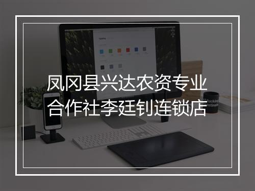 凤冈县兴达农资专业合作社李廷钊连锁店