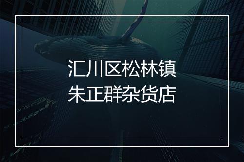 汇川区松林镇朱正群杂货店