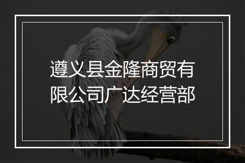 遵义县金隆商贸有限公司广达经营部