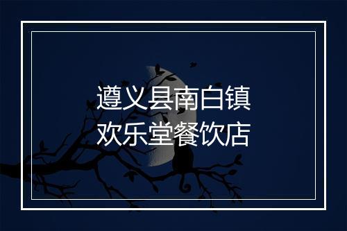 遵义县南白镇欢乐堂餐饮店