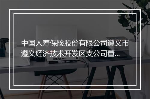 中国人寿保险股份有限公司遵义市遵义经济技术开发区支公司董公寺营业部