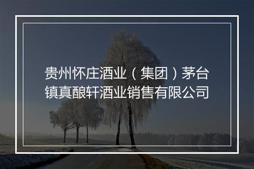 贵州怀庄酒业（集团）茅台镇真酿轩酒业销售有限公司