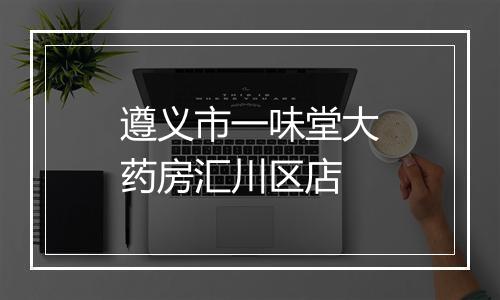 遵义市一味堂大药房汇川区店