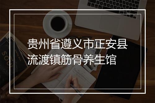 贵州省遵义市正安县流渡镇筋骨养生馆