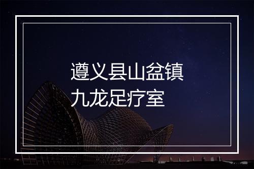 遵义县山盆镇九龙足疗室