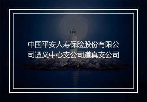 中国平安人寿保险股份有限公司遵义中心支公司道真支公司