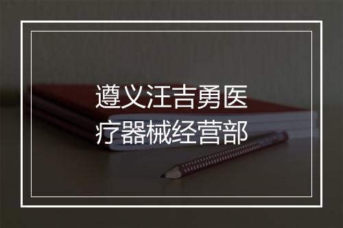 遵义汪吉勇医疗器械经营部