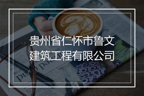 贵州省仁怀市鲁文建筑工程有限公司