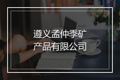 遵义孟仲季矿产品有限公司