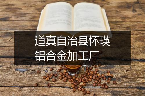 道真自治县怀瑛铝合金加工厂