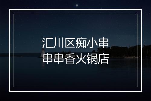 汇川区痴小串串串香火锅店