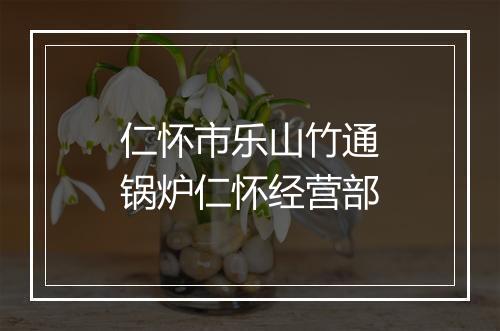 仁怀市乐山竹通锅炉仁怀经营部