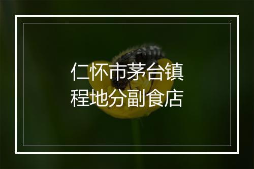 仁怀市茅台镇程地分副食店
