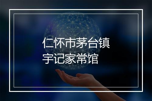 仁怀市茅台镇宇记家常馆