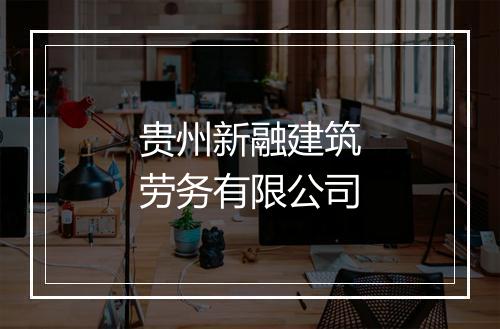 贵州新融建筑劳务有限公司