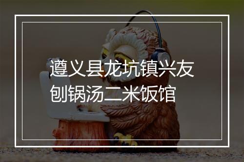 遵义县龙坑镇兴友刨锅汤二米饭馆