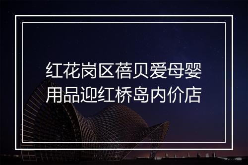 红花岗区蓓贝爱母婴用品迎红桥岛内价店