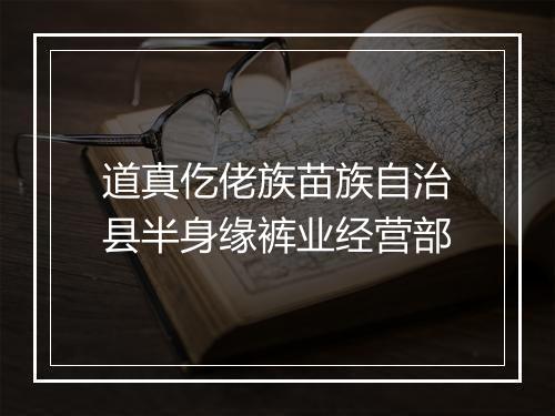 道真仡佬族苗族自治县半身缘裤业经营部