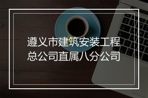 遵义市建筑安装工程总公司直属八分公司