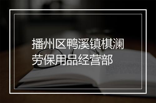 播州区鸭溪镇棋澜劳保用品经营部