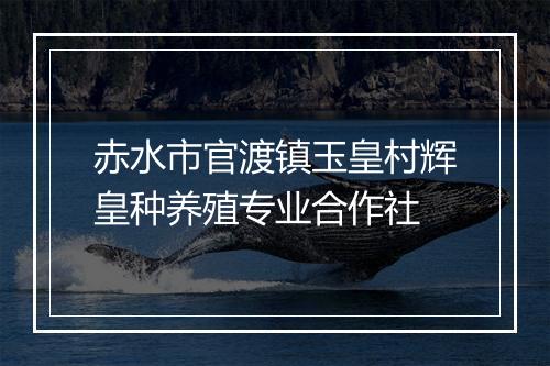 赤水市官渡镇玉皇村辉皇种养殖专业合作社
