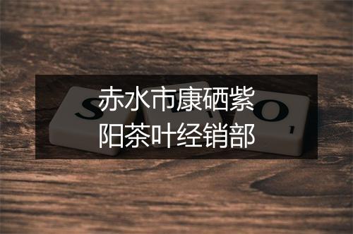 赤水市康硒紫阳茶叶经销部