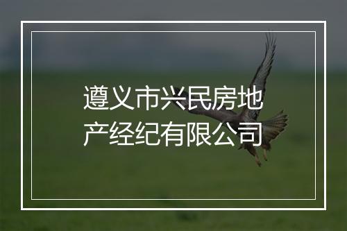 遵义市兴民房地产经纪有限公司