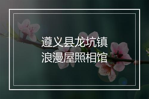 遵义县龙坑镇浪漫屋照相馆