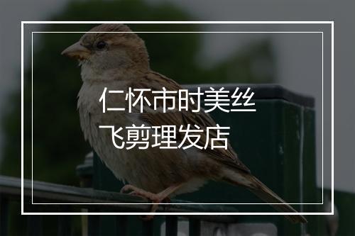 仁怀市时美丝飞剪理发店