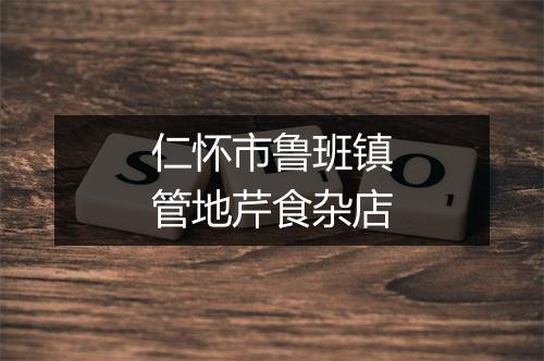 仁怀市鲁班镇管地芹食杂店