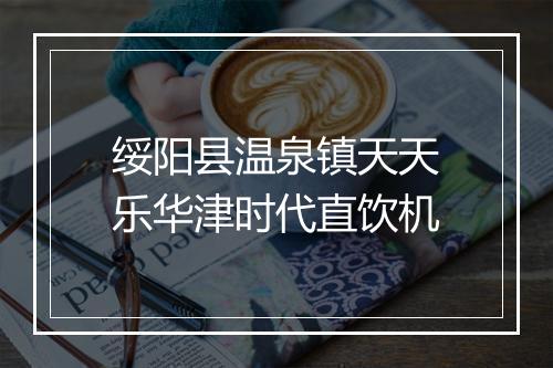绥阳县温泉镇天天乐华津时代直饮机