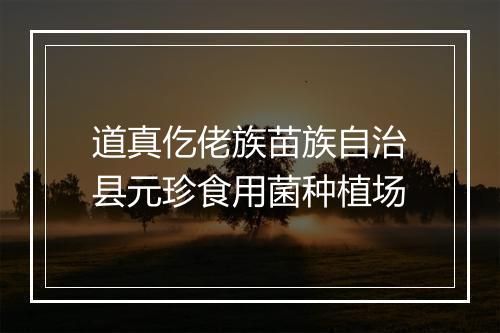 道真仡佬族苗族自治县元珍食用菌种植场