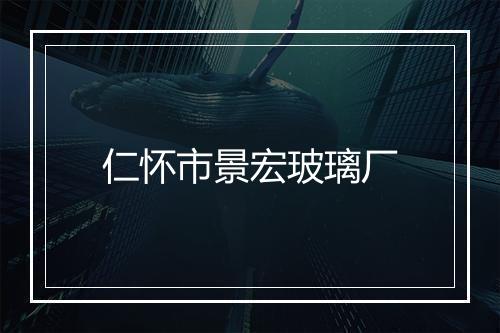仁怀市景宏玻璃厂