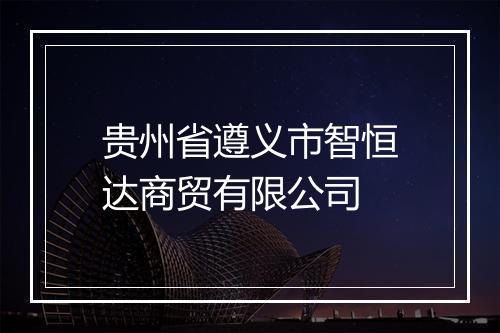 贵州省遵义市智恒达商贸有限公司