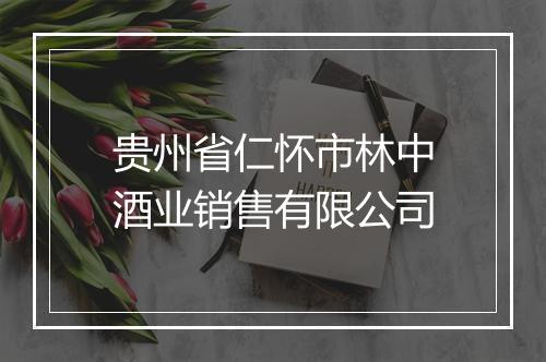 贵州省仁怀市林中酒业销售有限公司