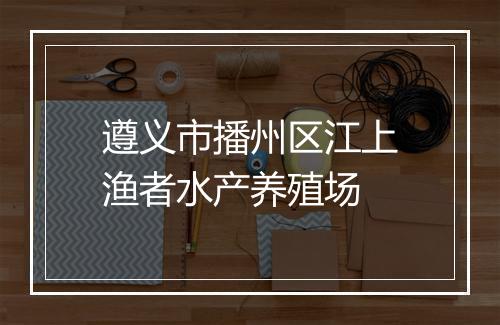 遵义市播州区江上渔者水产养殖场