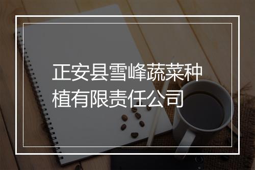 正安县雪峰蔬菜种植有限责任公司