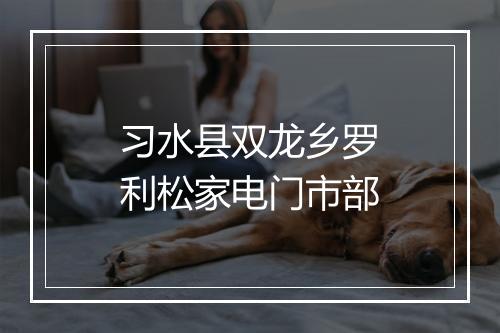 习水县双龙乡罗利松家电门市部