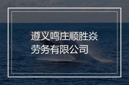 遵义鸣庄顺胜焱劳务有限公司